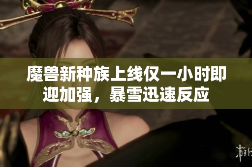魔兽新种族上线仅一小时即迎加强，暴雪迅速反应