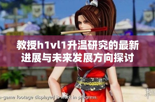 教授h1vl1升温研究的最新进展与未来发展方向探讨