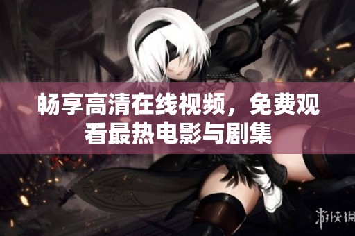 畅享高清在线视频，免费观看最热电影与剧集