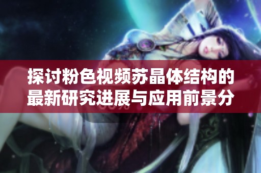 探讨粉色视频苏晶体结构的最新研究进展与应用前景分析