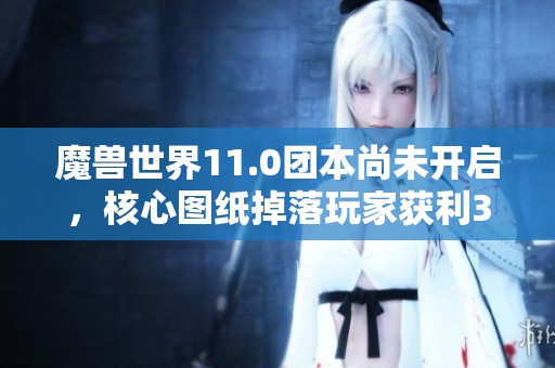 魔兽世界11.0团本尚未开启，核心图纸掉落玩家获利300万G