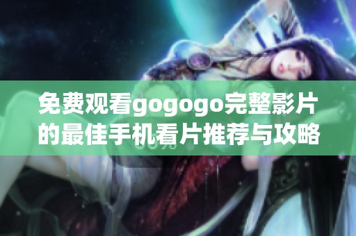 免费观看gogogo完整影片的最佳手机看片推荐与攻略