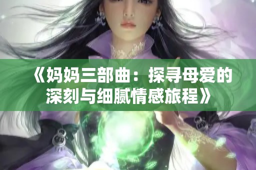 《妈妈三部曲：探寻母爱的深刻与细腻情感旅程》