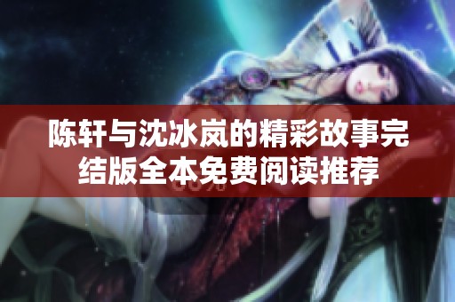 陈轩与沈冰岚的精彩故事完结版全本免费阅读推荐
