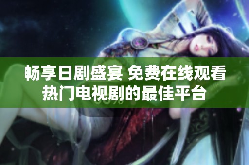 畅享日剧盛宴 免费在线观看热门电视剧的最佳平台