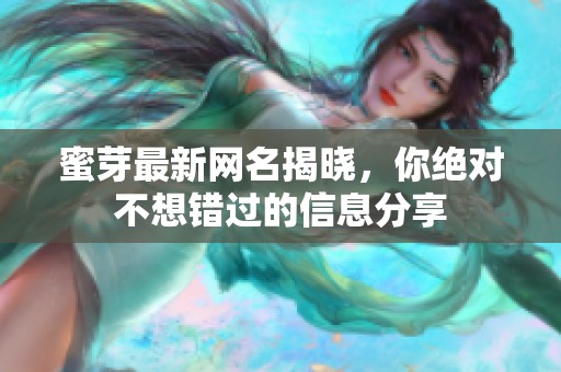蜜芽最新网名揭晓，你绝对不想错过的信息分享