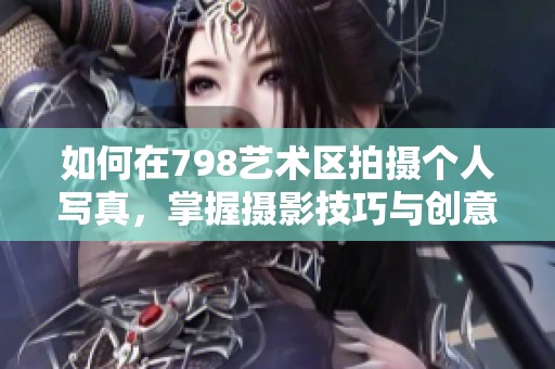 如何在798艺术区拍摄个人写真，掌握摄影技巧与创意构图