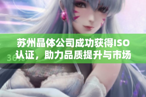 苏州晶体公司成功获得ISO认证，助力品质提升与市场拓展