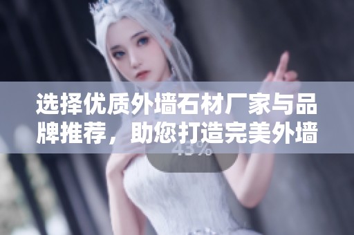 选择优质外墙石材厂家与品牌推荐，助您打造完美外墙效果