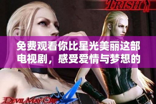 免费观看你比星光美丽这部电视剧，感受爱情与梦想的交织