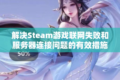 解决Steam游戏联网失败和服务器连接问题的有效措施