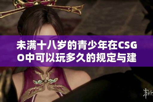未满十八岁的青少年在CSGO中可以玩多久的规定与建议