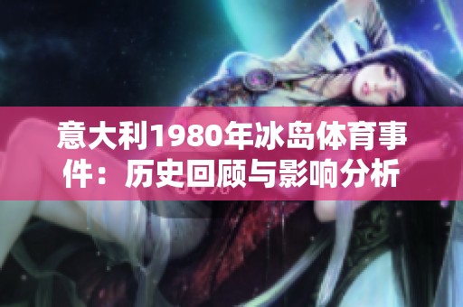 意大利1980年冰岛体育事件：历史回顾与影响分析