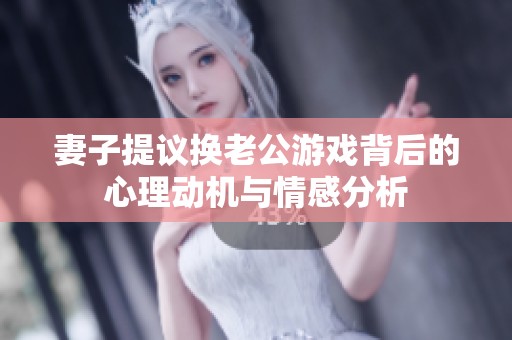 妻子提议换老公游戏背后的心理动机与情感分析