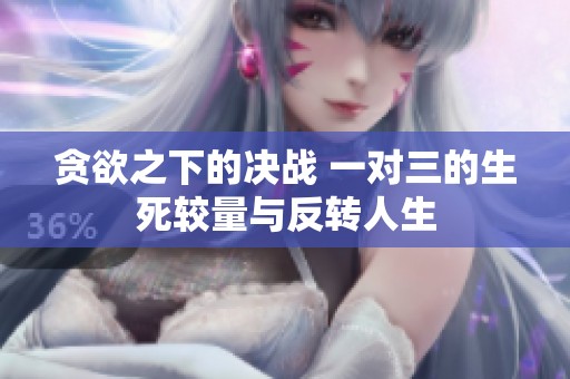 贪欲之下的决战 一对三的生死较量与反转人生