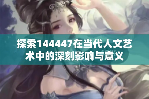探索144447在当代人文艺术中的深刻影响与意义