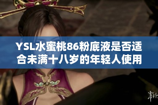 YSL水蜜桃86粉底液是否适合未满十八岁的年轻人使用
