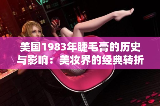 美国1983年睫毛膏的历史与影响：美妆界的经典转折点