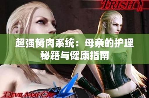 超强胬肉系统：母亲的护理秘籍与健康指南