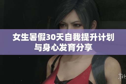 女生暑假30天自我提升计划与身心发育分享