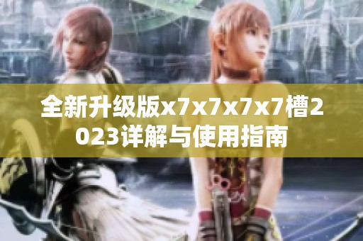 全新升级版x7x7x7x7槽2023详解与使用指南