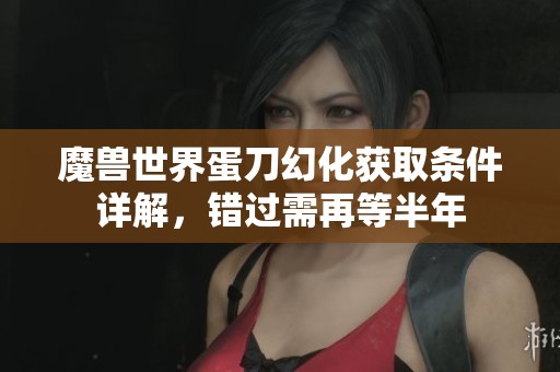 魔兽世界蛋刀幻化获取条件详解，错过需再等半年