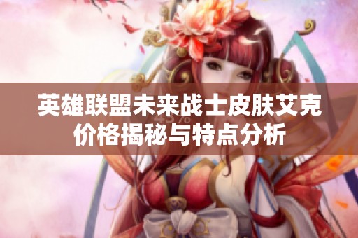英雄联盟未来战士皮肤艾克价格揭秘与特点分析