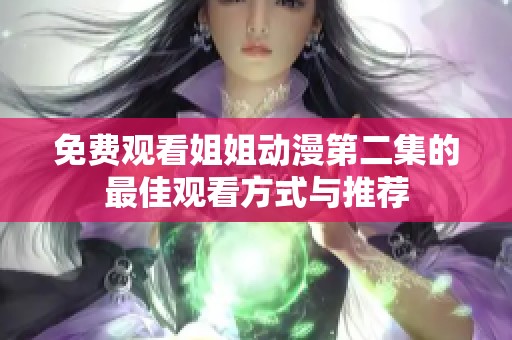 免费观看姐姐动漫第二集的最佳观看方式与推荐