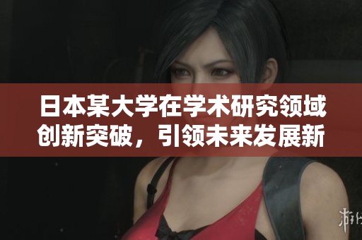 日本某大学在学术研究领域创新突破，引领未来发展新方向