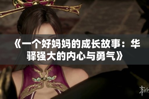 《一个好妈妈的成长故事：华驿强大的内心与勇气》