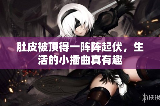 肚皮被顶得一阵阵起伏，生活的小插曲真有趣
