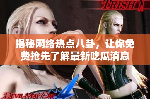 揭秘网络热点八卦，让你免费抢先了解最新吃瓜消息