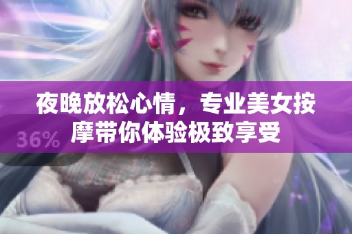 夜晚放松心情，专业美女按摩带你体验极致享受