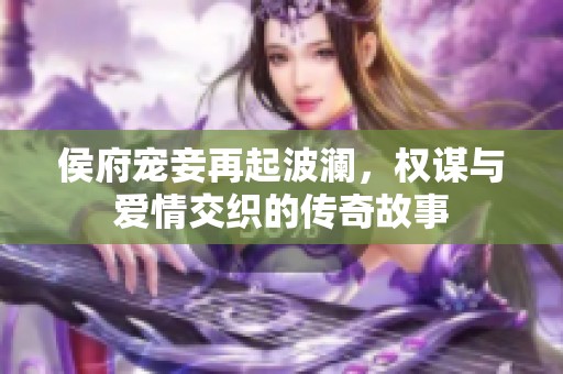 侯府宠妾再起波澜，权谋与爱情交织的传奇故事