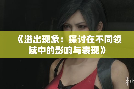 《溢出现象：探讨在不同领域中的影响与表现》