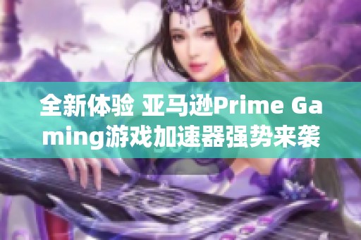 全新体验 亚马逊Prime Gaming游戏加速器强势来袭