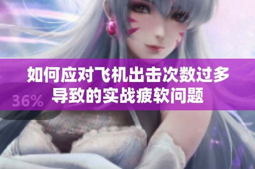 如何应对飞机出击次数过多导致的实战疲软问题
