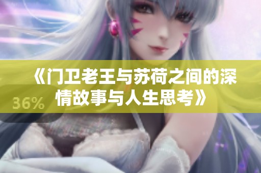 《门卫老王与苏荷之间的深情故事与人生思考》