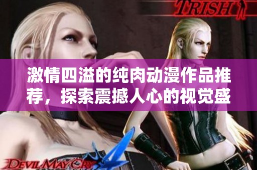 激情四溢的纯肉动漫作品推荐，探索震撼人心的视觉盛宴