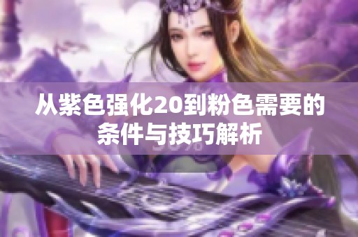 从紫色强化20到粉色需要的条件与技巧解析