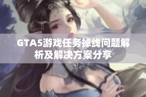 GTA5游戏任务掉线问题解析及解决方案分享
