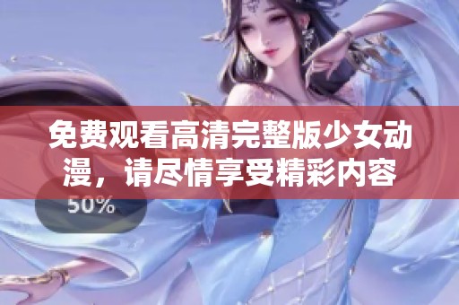 免费观看高清完整版少女动漫，请尽情享受精彩内容