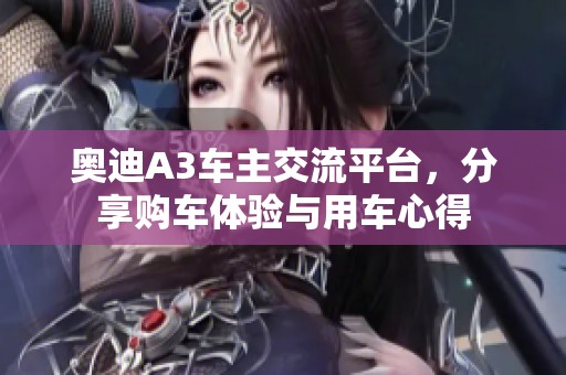 奥迪A3车主交流平台，分享购车体验与用车心得