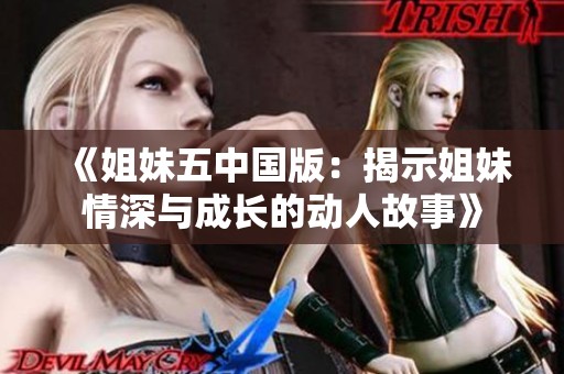 《姐妹五中国版：揭示姐妹情深与成长的动人故事》