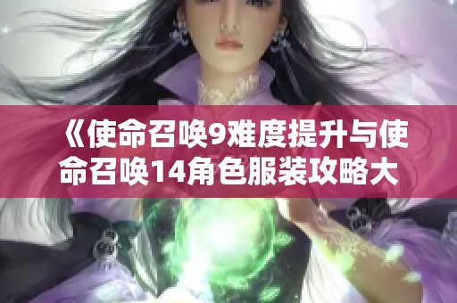 《使命召唤9难度提升与使命召唤14角色服装攻略大全》