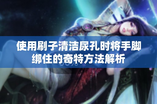 使用刷子清洁尿孔时将手脚绑住的奇特方法解析