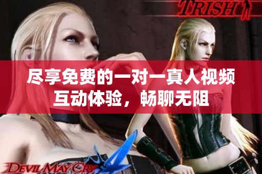 尽享免费的一对一真人视频互动体验，畅聊无阻