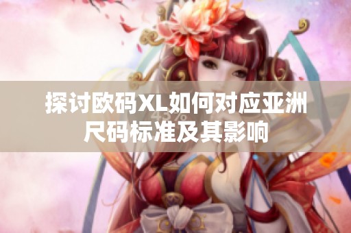 探讨欧码XL如何对应亚洲尺码标准及其影响