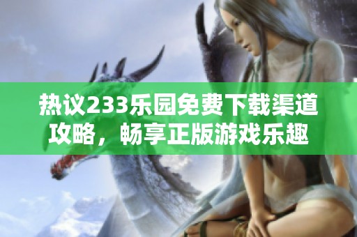 热议233乐园免费下载渠道攻略，畅享正版游戏乐趣