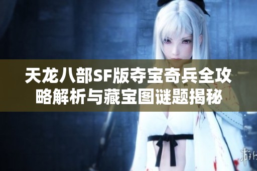 天龙八部SF版夺宝奇兵全攻略解析与藏宝图谜题揭秘
